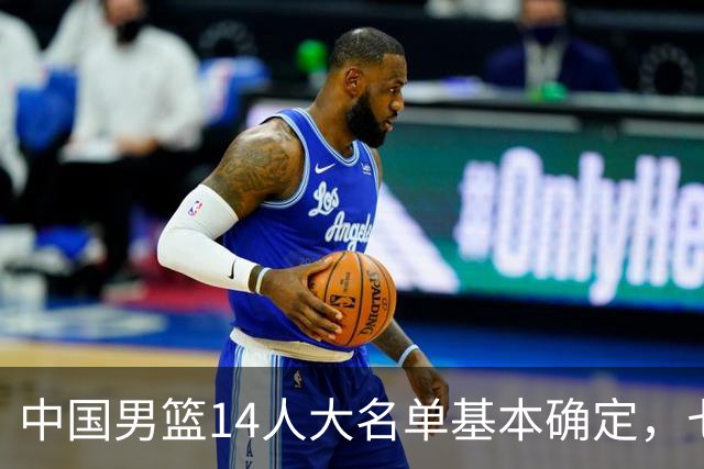 中国男篮14人大名单基本确定，七名球员离队，杨瀚森或无缘首发！