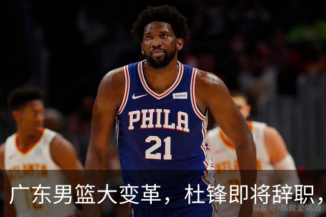 广东男篮大变革，杜锋即将辞职，六大问题显现，球迷欣喜“天亮了”！