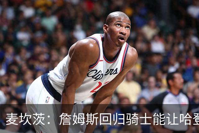 麦坎茨：詹姆斯回归骑士能让哈登和米切尔季后赛翻身 并横扫东部
