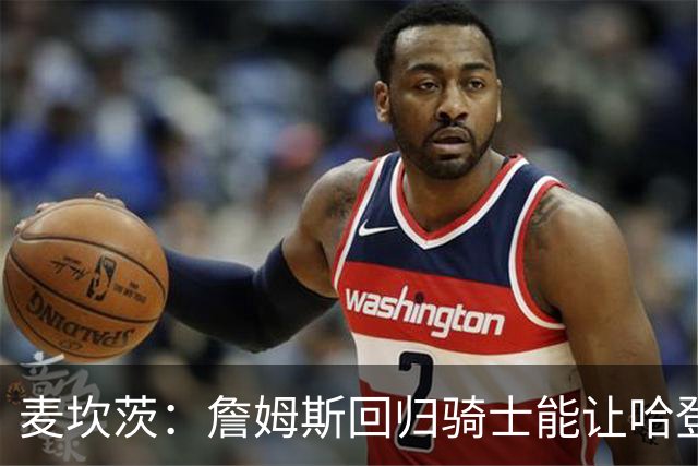 麦坎茨：詹姆斯回归骑士能让哈登和米切尔季后赛翻身 并横扫东部