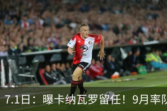 7.1日：曝卡纳瓦罗留任！9月率队过招国足年薪400万欧+世界杯3连败丢11球